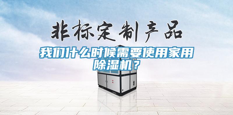 我們什么時候需要使用家用除濕機？