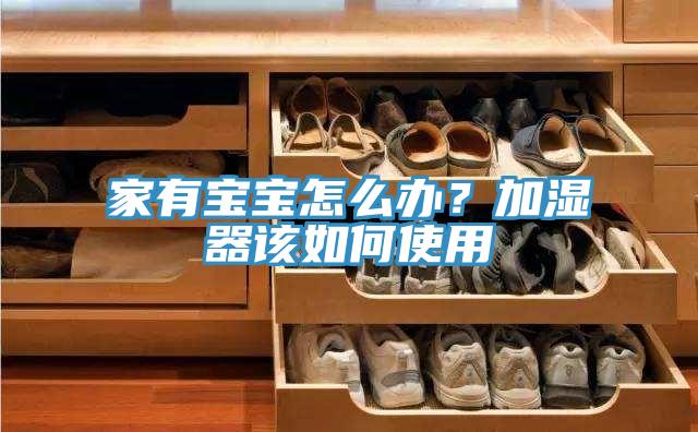 家有寶寶怎么辦？加濕器該如何使用