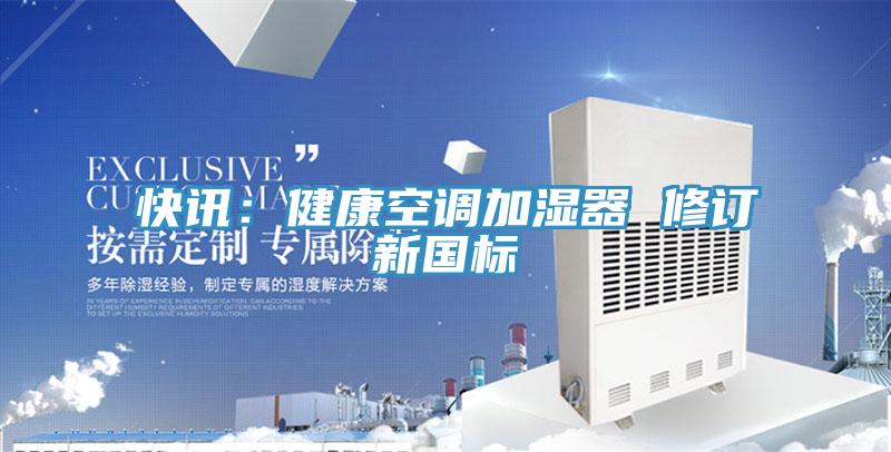 快訊:健康空調(diào)加濕器 修訂新國標(biāo)
