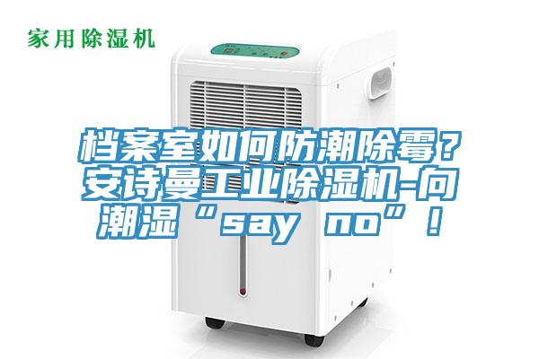 檔案室如何防潮除霉？安詩曼工業(yè)除濕機(jī)-向潮濕“say no”！