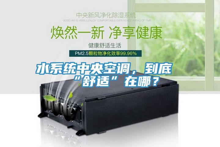 水系統(tǒng)中央空調(diào)，到底“舒適”在哪？