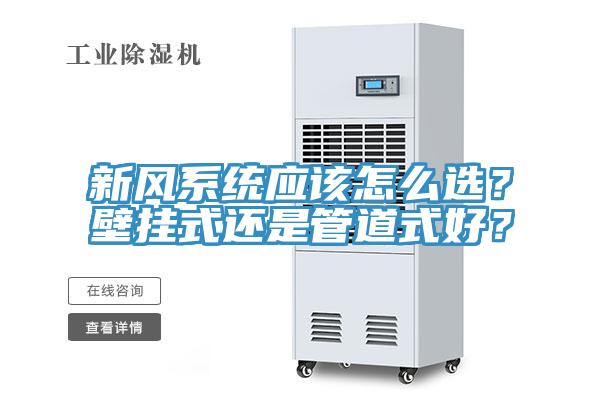 新風(fēng)系統(tǒng)應(yīng)該怎么選？壁掛式還是管道式好？