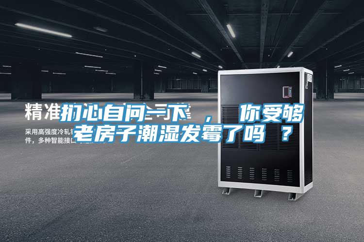 捫心自問一下 ， 你受夠老房子潮濕發(fā)霉了嗎 ？