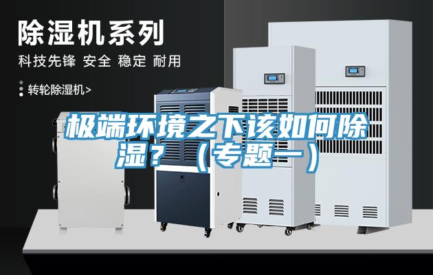 極端環(huán)境之下該如何除濕？（專題一）