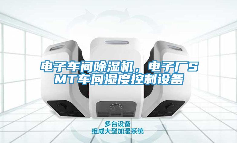 電子車間除濕機(jī)，電子廠SMT車間濕度控制設(shè)備