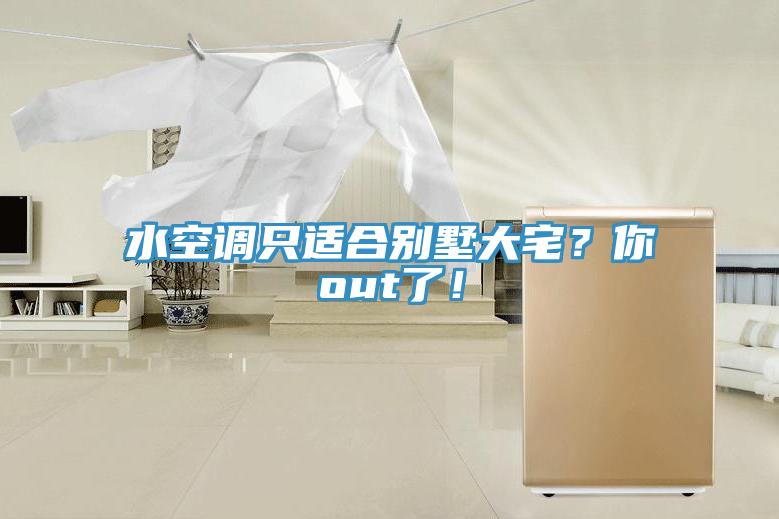 水空調(diào)只適合別墅大宅？你out了！