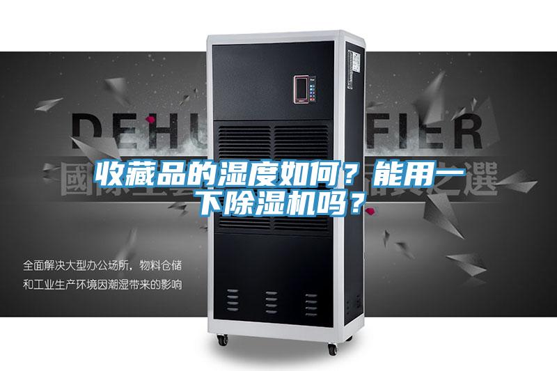 收藏品的濕度如何？能用一下除濕機(jī)嗎？