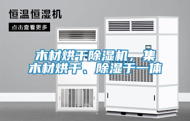 木材烘干除濕機，集木材烘干、除濕于一體