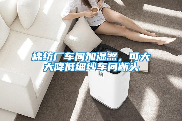 棉紡廠車間加濕器，可大大降低細紗車間斷頭