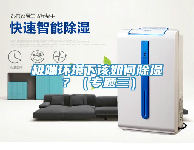 極端環(huán)境下該如何除濕？（專題三）