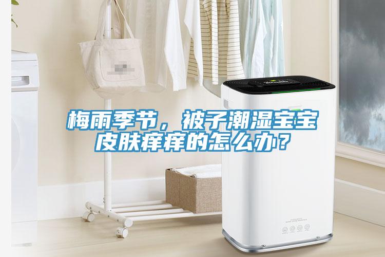 梅雨季節(jié)，被子潮濕寶寶皮膚癢癢的怎么辦？
