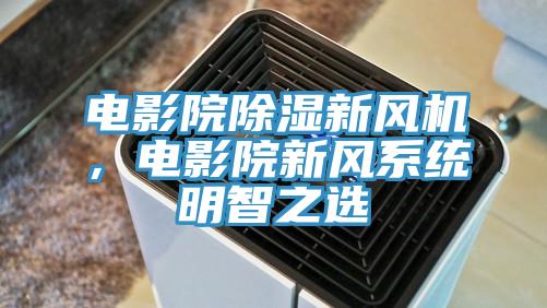 電影院除濕新風(fēng)機(jī)，電影院新風(fēng)系統(tǒng)明智之選