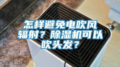 怎樣避免電吹風(fēng)輻射？除濕機(jī)可以吹頭發(fā)？