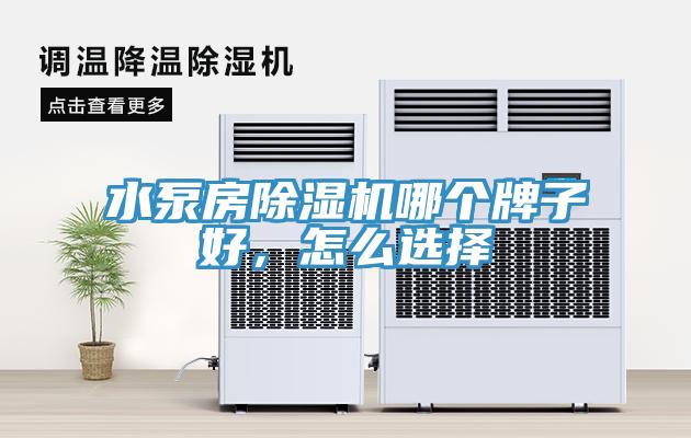 水泵房除濕機(jī)哪個牌子好，怎么選擇