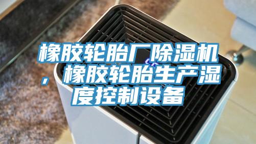橡膠輪胎廠除濕機(jī)，橡膠輪胎生產(chǎn)濕度控制設(shè)備