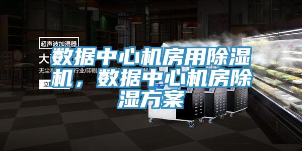 數(shù)據(jù)中心機(jī)房用除濕機(jī)，數(shù)據(jù)中心機(jī)房除濕方案