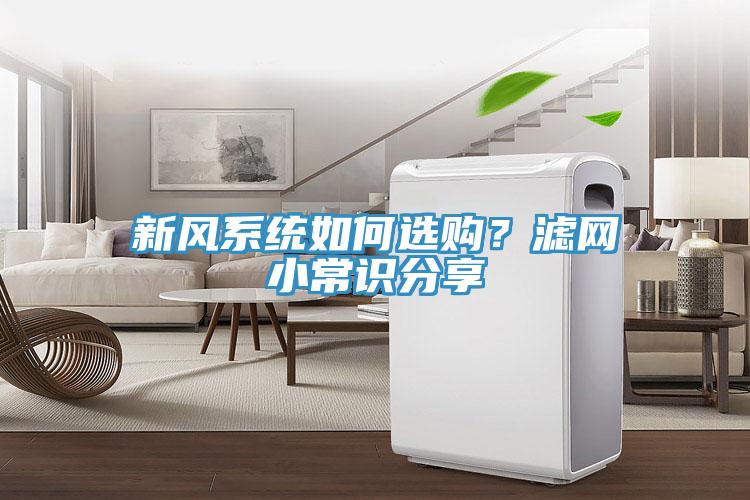 新風(fēng)系統(tǒng)如何選購(gòu)？濾網(wǎng)小常識(shí)分享