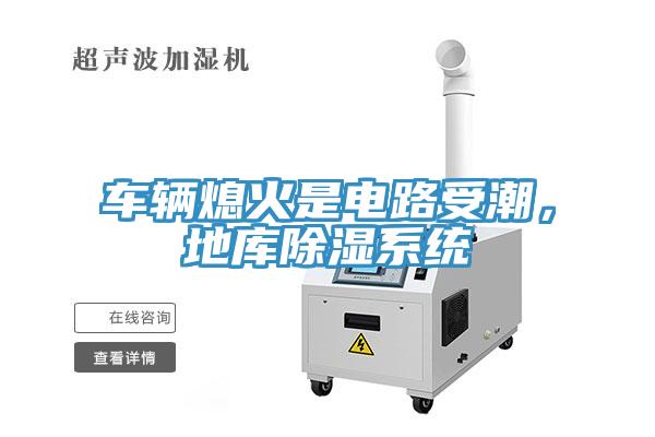 車輛熄火是電路受潮，地庫除濕系統(tǒng)