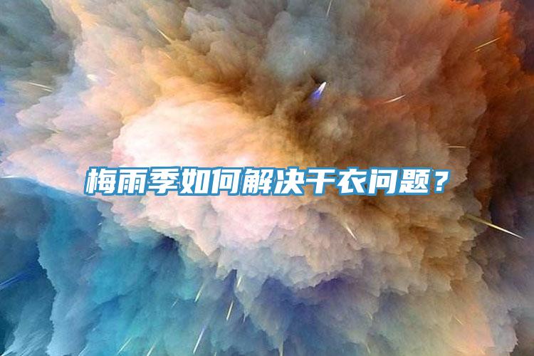 梅雨季如何解決干衣問(wèn)題？