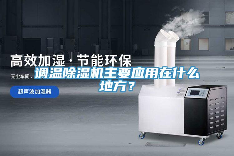 調(diào)溫除濕機(jī)主要應(yīng)用在什么地方？