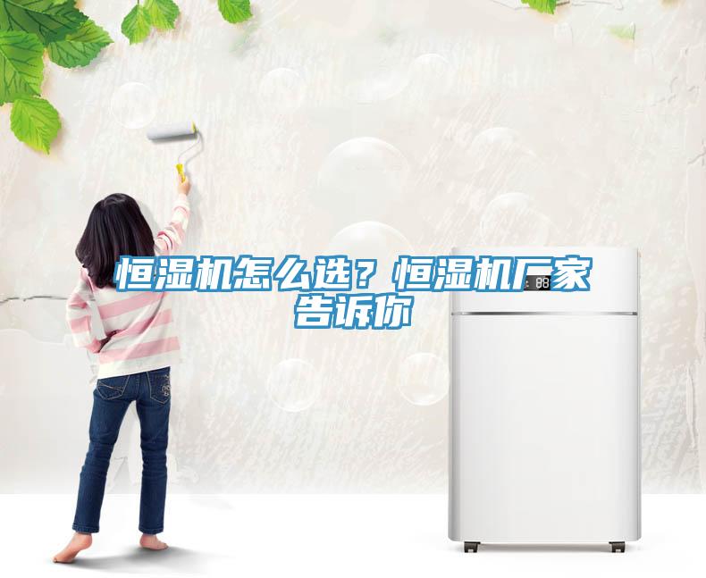 恒濕機怎么選？恒濕機廠家告訴你