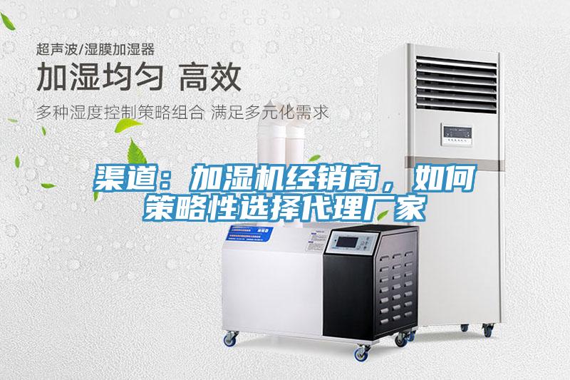 渠道：加濕機(jī)經(jīng)銷商，如何策略性選擇代理廠家