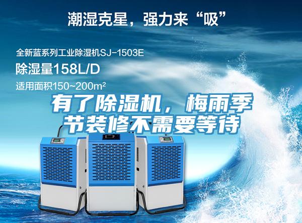 有了除濕機(jī)，梅雨季節(jié)裝修不需要等待
