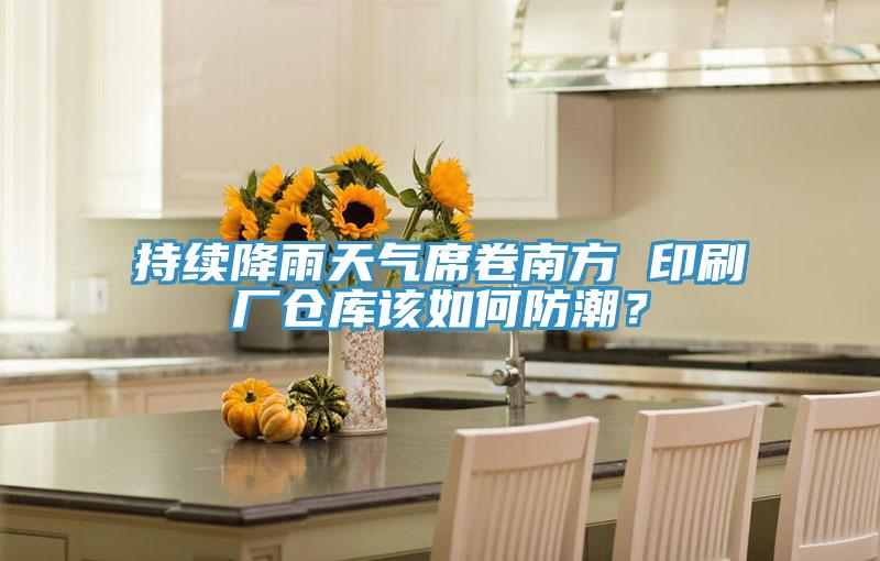 持續(xù)降雨天氣席卷南方 印刷廠倉庫該如何防潮？