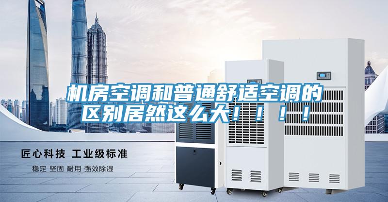 機(jī)房空調(diào)和普通舒適空調(diào)的區(qū)別居然這么大?。。。?/></p>
                            <p style=