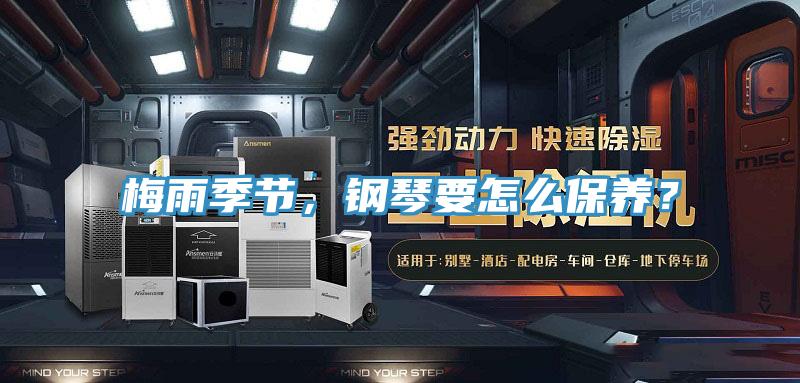 梅雨季節(jié)，鋼琴要怎么保養(yǎng)？