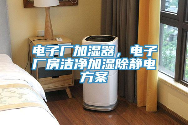 電子廠加濕器，電子廠房潔凈加濕除靜電方案