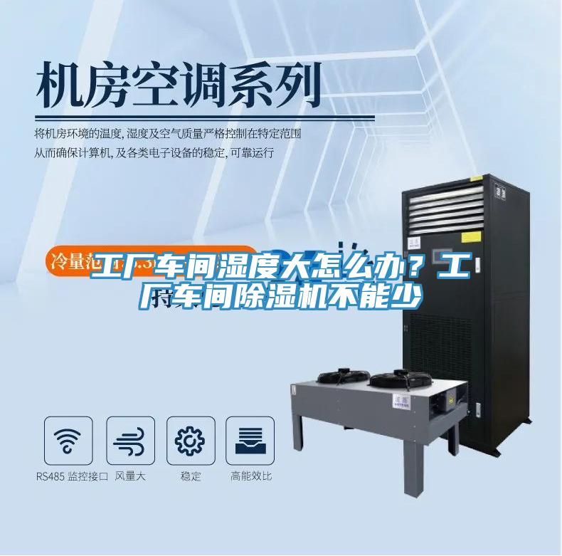 工廠車間濕度大怎么辦？工廠車間除濕機不能少