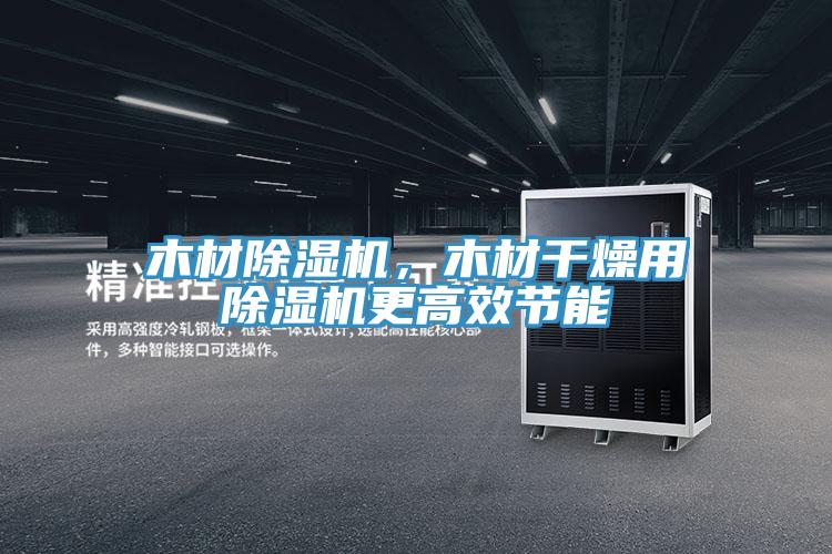 木材除濕機(jī)，木材干燥用除濕機(jī)更高效節(jié)能