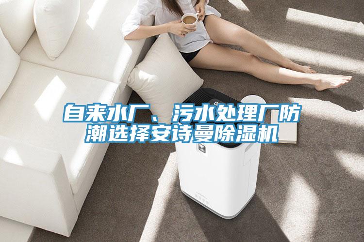自來(lái)水廠、污水處理廠防潮選擇安詩(shī)曼除濕機(jī)