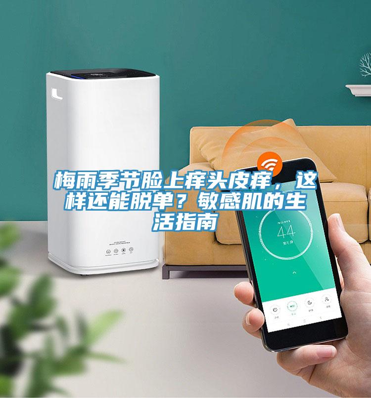 梅雨季節(jié)臉上癢頭皮癢，這樣還能脫單？敏感肌的生活指南