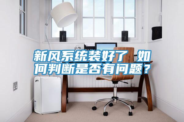 新風系統(tǒng)裝好了 如何判斷是否有問題？