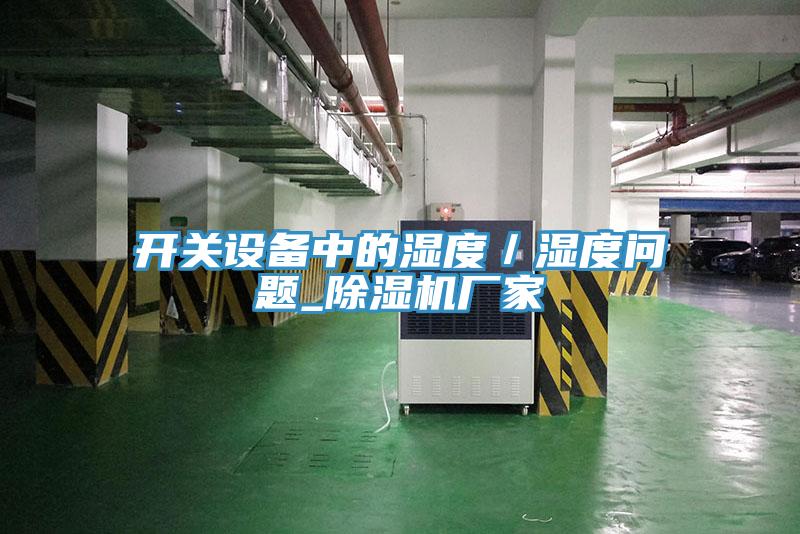 開(kāi)關(guān)設(shè)備中的濕度／濕度問(wèn)題_除濕機(jī)廠(chǎng)家