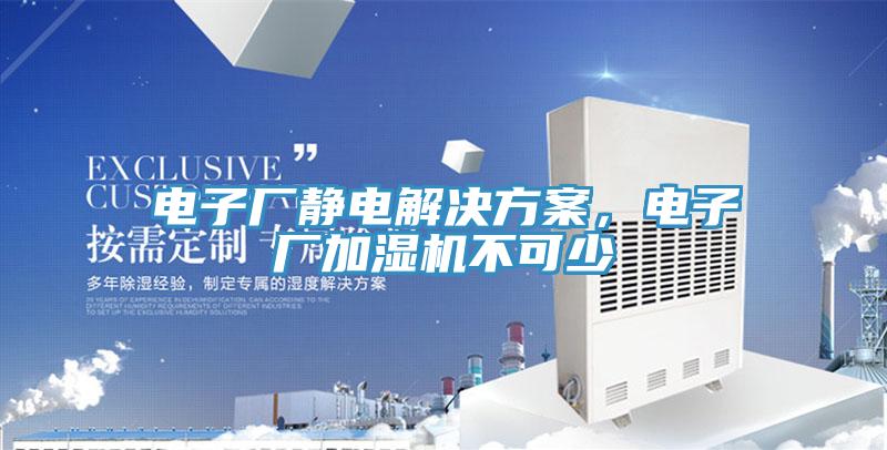 電子廠靜電解決方案，電子廠加濕機(jī)不可少