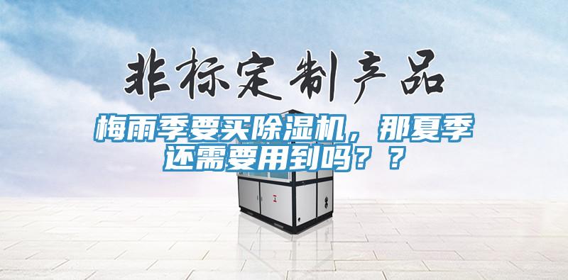 梅雨季要買除濕機(jī)，那夏季還需要用到嗎？？
