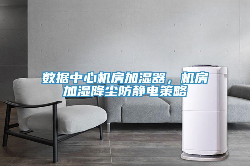 數(shù)據(jù)中心機(jī)房加濕器，機(jī)房加濕降塵防靜電策略