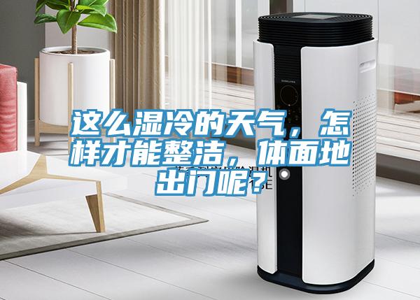 這么濕冷的天氣，怎樣才能整潔，體面地出門(mén)呢？