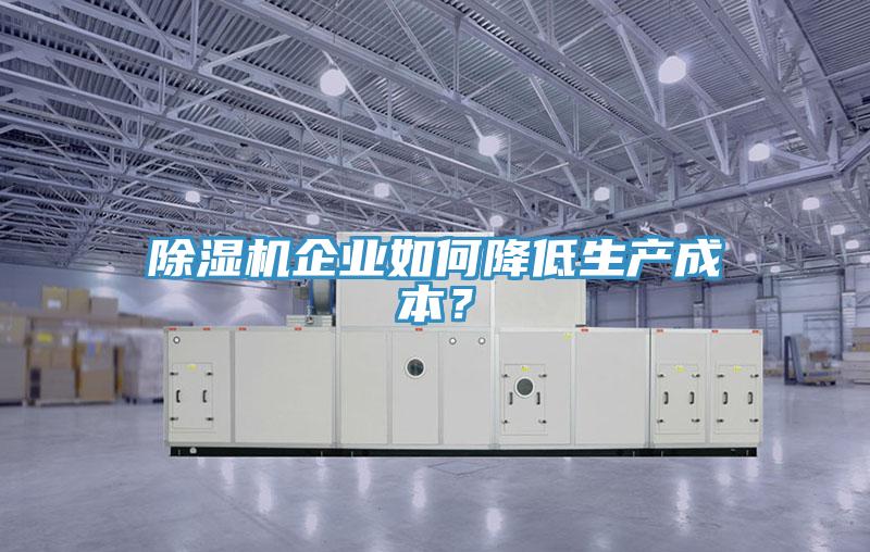 除濕機(jī)企業(yè)如何降低生產(chǎn)成本？