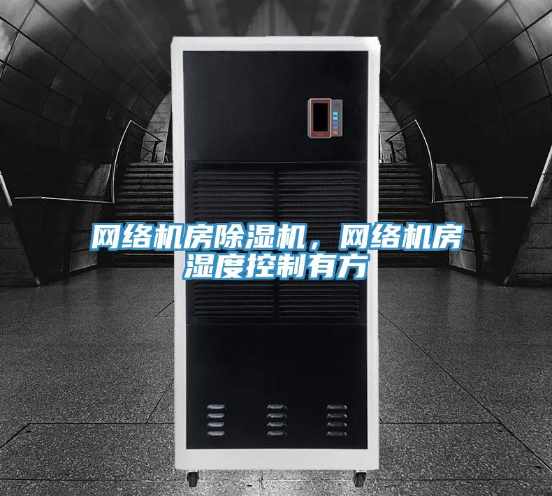 網(wǎng)絡機房除濕機，網(wǎng)絡機房濕度控制有方