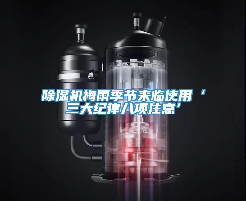 除濕機梅雨季節(jié)來臨使用‘三大紀(jì)律八項注意’