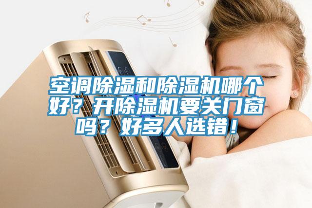 空調(diào)除濕和除濕機(jī)哪個(gè)好？開除濕機(jī)要關(guān)門窗嗎？好多人選錯(cuò)！