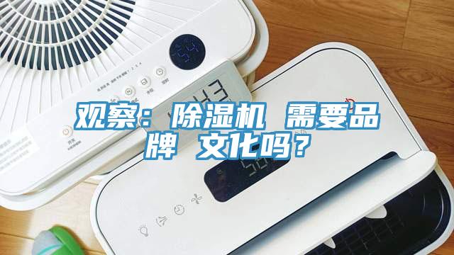 觀察：除濕機(jī) 需要品牌 文化嗎？