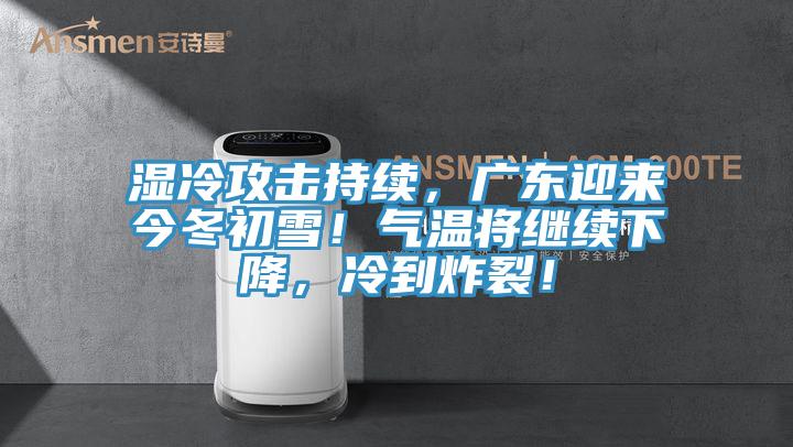 濕冷攻擊持續(xù)，廣東迎來今冬初雪！氣溫將繼續(xù)下降，冷到炸裂！