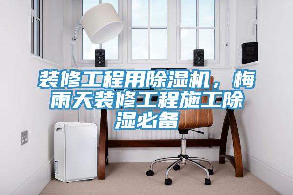 裝修工程用除濕機，梅雨天裝修工程施工除濕必備