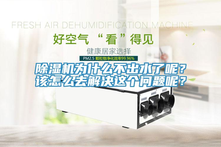 除濕機(jī)為什么不出水了呢？該怎么去解決這個(gè)問題呢？