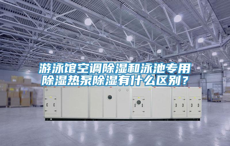 游泳館空調(diào)除濕和泳池專用除濕熱泵除濕有什么區(qū)別？